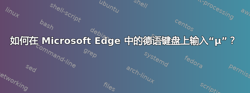 如何在 Microsoft Edge 中的德语键盘上输入“µ”？