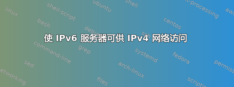 使 IPv6 服务器可供 IPv4 网络访问