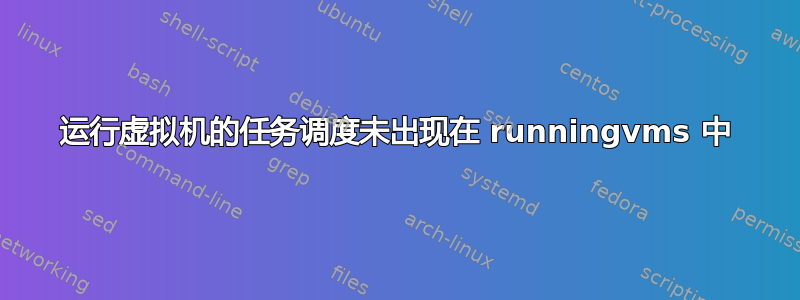 运行虚拟机的任务调度未出现在 runningvms 中