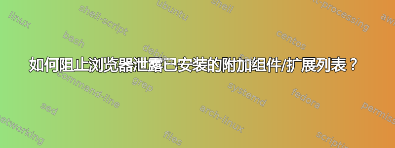 如何阻止浏览器泄露已安装的附加组件/扩展列表？