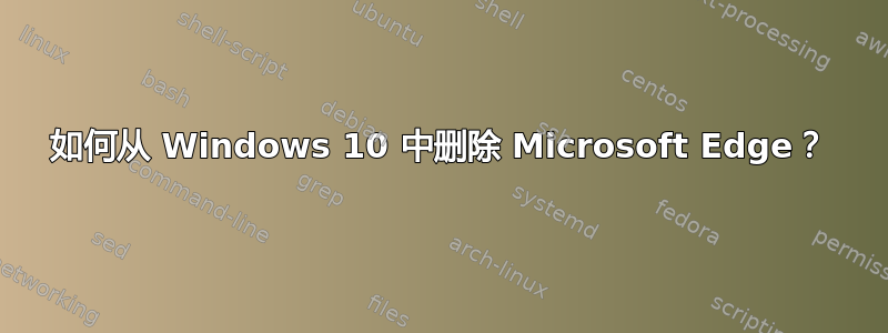 如何从 Windows 10 中删除 Microsoft Edge？
