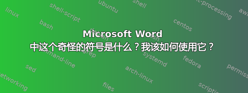 Microsoft Word 中这个奇怪的符号是什么？我该如何使用它？