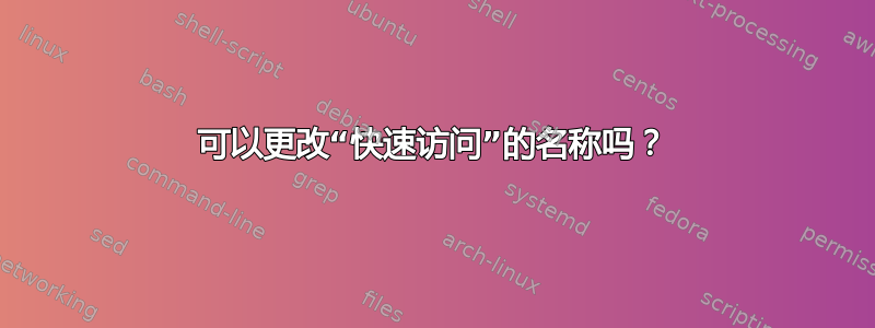 可以更改“快速访问”的名称吗？