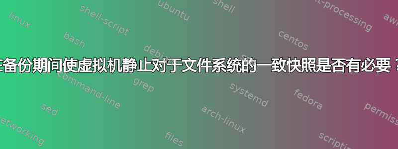 在备份期间使虚拟机静止对于文件系统的一致快照是否有必要？