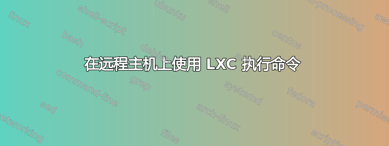 在远程主机上使用 LXC 执行命令