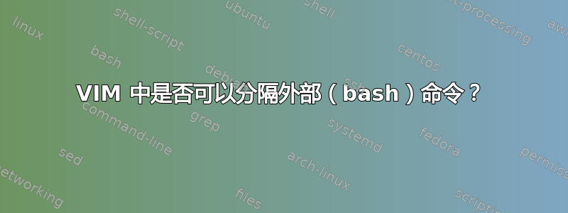 VIM 中是否可以分隔外部（bash）命令？