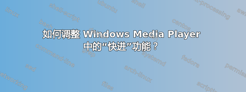 如何调整 Windows Media Player 中的“快进”功能？