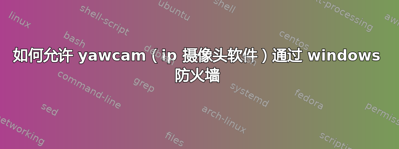 如何允许 yawcam（ip 摄像头软件）通过 windows 防火墙