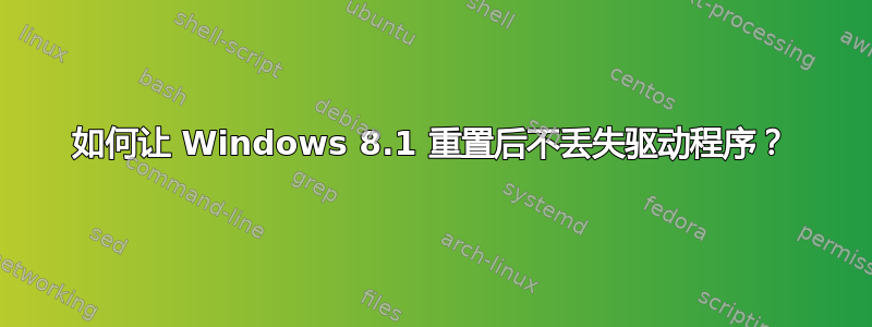 如何让 Windows 8.1 重置后不丢失驱动程序？