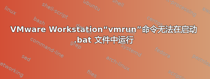 VMware Workstation“vmrun”命令无法在启动 .bat 文件中运行