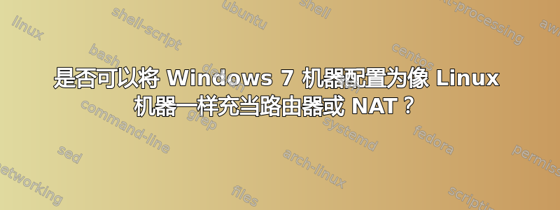 是否可以将 Windows 7 机器配置为像 Linux 机器一样充当路由器或 NAT？