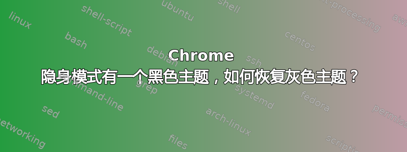 Chrome 隐身模式有一个黑色主题，如何恢复灰色主题？