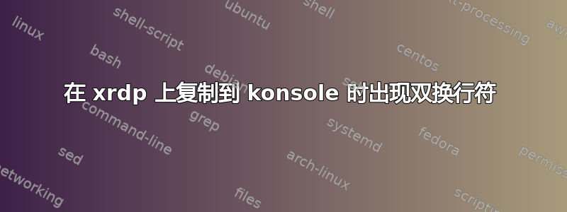 在 xrdp 上复制到 konsole 时出现双换行符