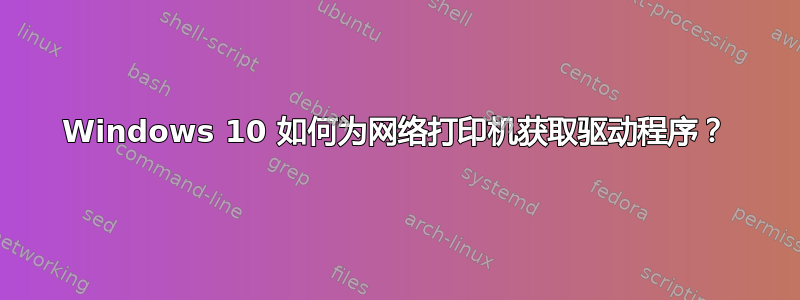 Windows 10 如何为网络打印机获取驱动程序？