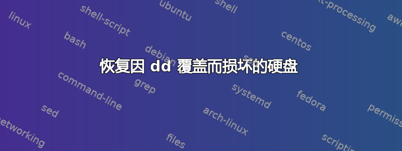 恢复因 dd 覆盖而损坏的硬盘