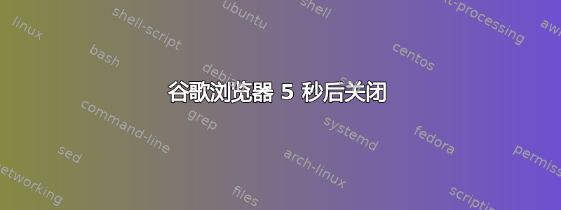 谷歌浏览器 5 秒后关闭