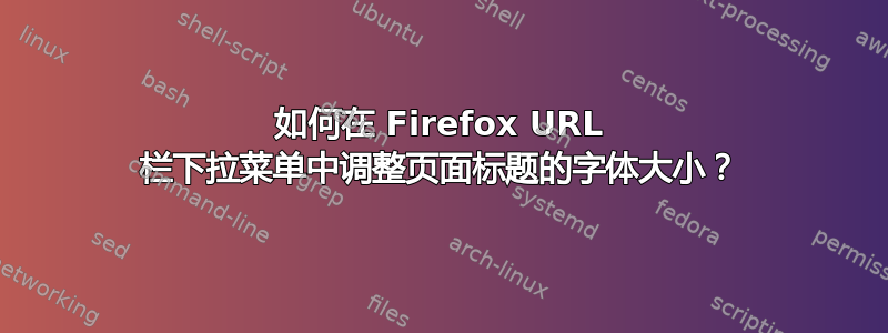 如何在 Firefox URL 栏下拉菜单中调整页面标题的字体大小？