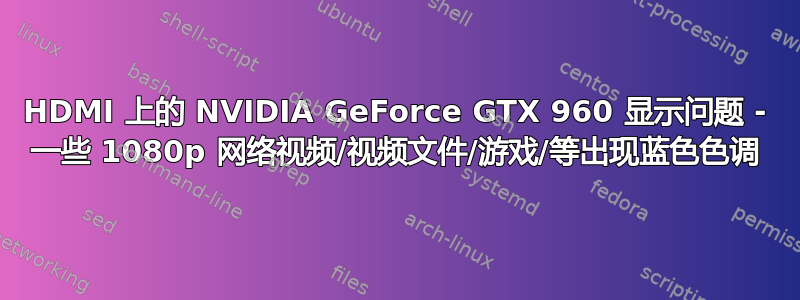 HDMI 上的 NVIDIA GeForce GTX 960 显示问题 - 一些 1080p 网络视频/视频文件/游戏/等出现蓝色色调