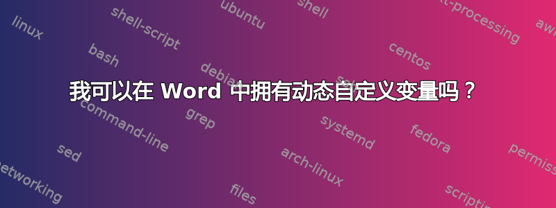 我可以在 Word 中拥有动态自定义变量吗？