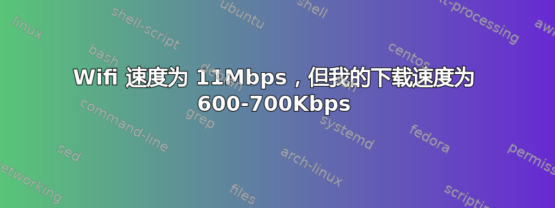 Wifi 速度为 11Mbps，但我的下载速度为 600-700Kbps