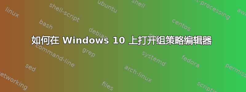 如何在 Windows 10 上打开组策略编辑器