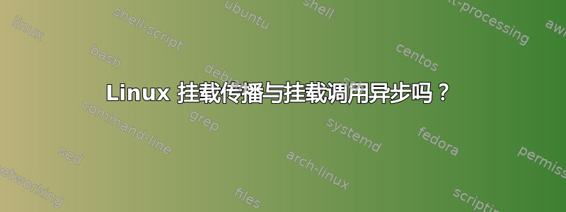 Linux 挂载传播与挂载调用异步吗？