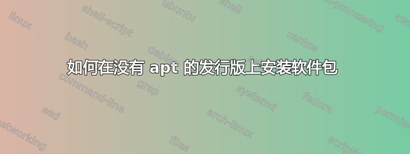 如何在没有 apt 的发行版上安装软件包