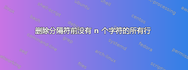 删除分隔符前没有 n 个字符的所有行