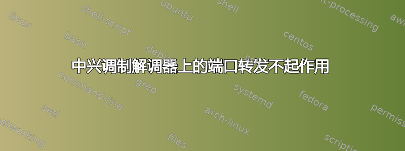 中兴调制解调器上的端口转发不起作用