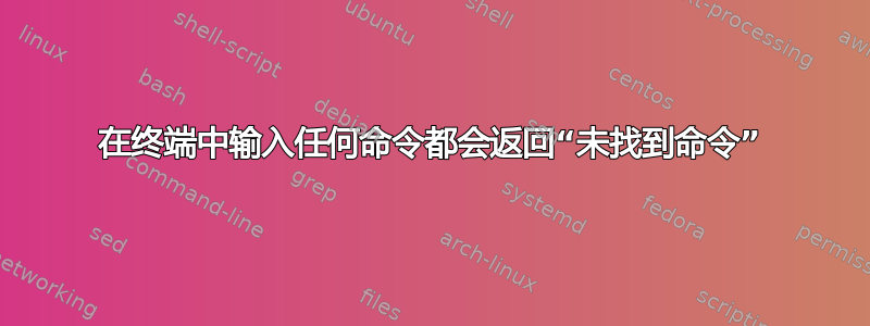 在终端中输入任何命令都会返回“未找到命令”