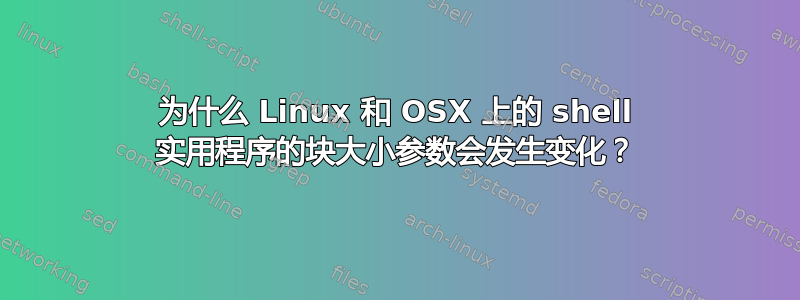 为什么 Linux 和 OSX 上的 shell 实用程序的块大小参数会发生变化？