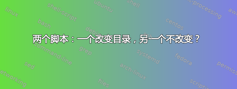 两个脚本：一个改变目录，另一个不改变？