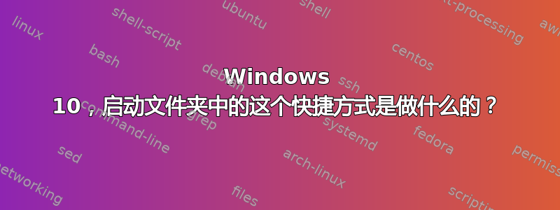 Windows 10，启动文件夹中的这个快捷方式是做什么的？