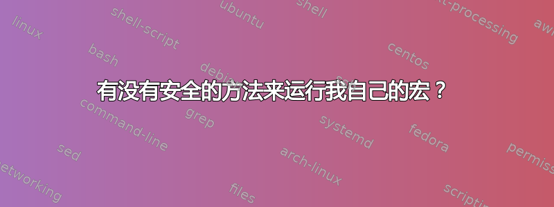 有没有安全的方法来运行我自己的宏？