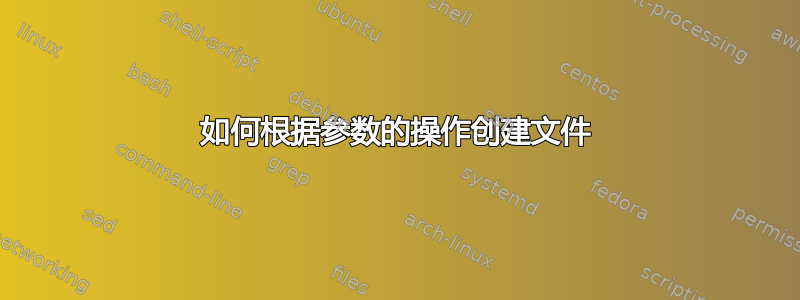 如何根据参数的操作创建文件