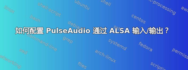 如何配置 PulseAudio 通过 ALSA 输入/输出？