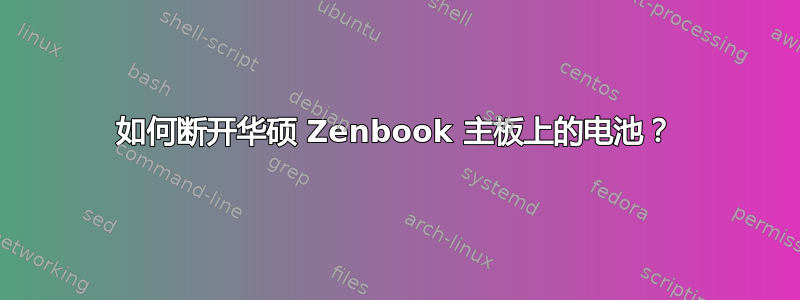 如何断开华硕 Zenbook 主板上的电池？