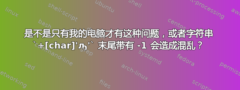 是不是只有我的电脑才有这种问题，或者字符串 `+[char]'ԡ'` 末尾带有 -1 会造成混乱？