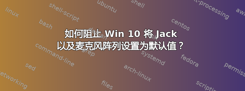 如何阻止 Win 10 将 Jack 以及麦克风阵列设置为默认值？