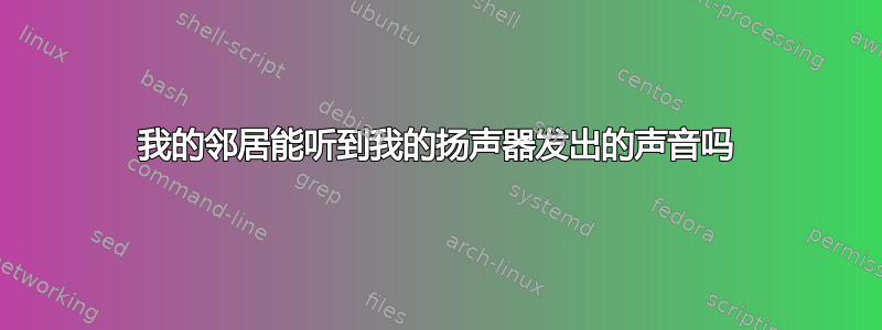 我的邻居能听到我的扬声器发出的声音吗