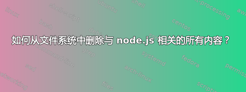 如何从文件系统中删除与 node.js 相关的所有内容？