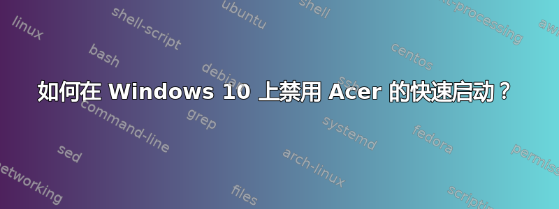 如何在 Windows 10 上禁用 Acer 的快速启动？