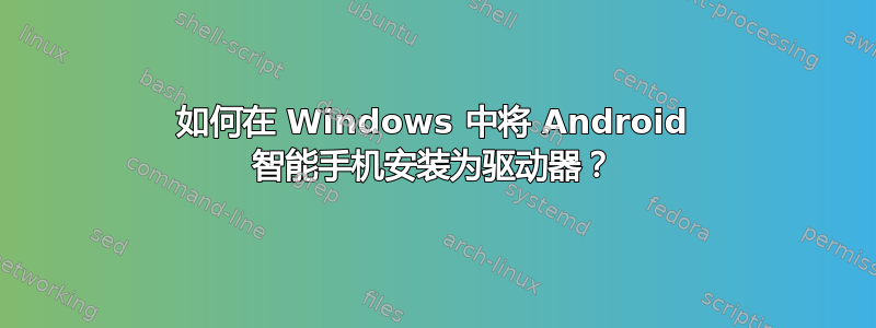 如何在 Windows 中将 Android 智能手机安装为驱动器？