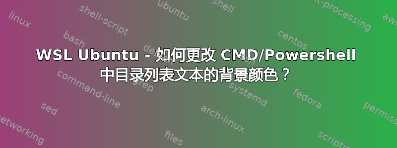 WSL Ubuntu - 如何更改 CMD/Powershell 中目录列表文本的背景颜色？