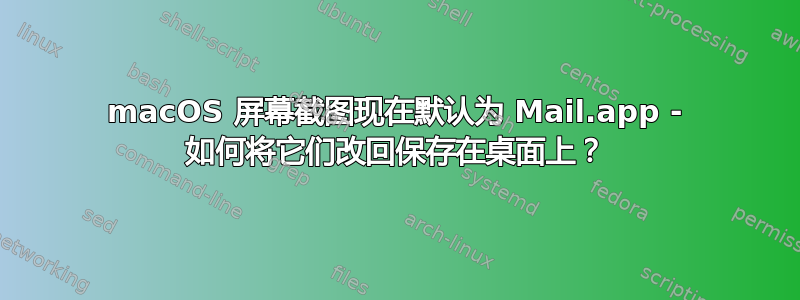 macOS 屏幕截图现在默认为 Mail.app - 如何将它们改回保存在桌面上？