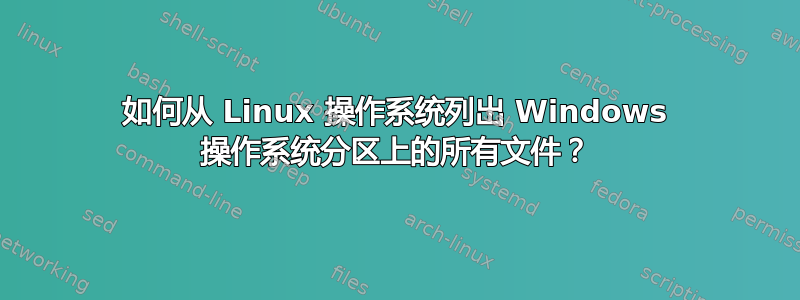 如何从 Linux 操作系统列出 Windows 操作系统分区上的所有文件？