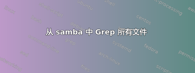 从 samba 中 Grep 所有文件