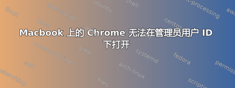 Macbook 上的 Chrome 无法在管理员用户 ID 下打开