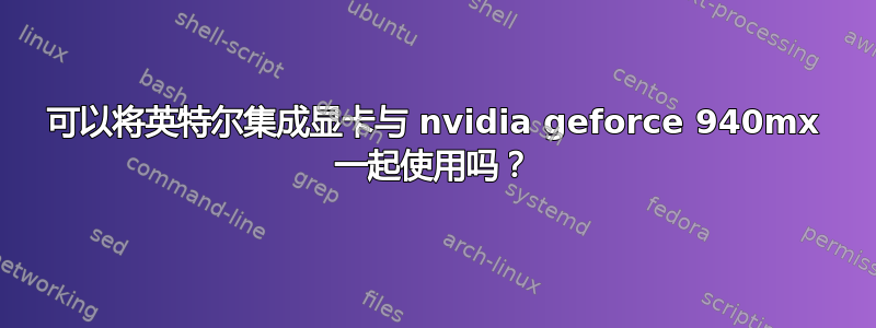 可以将英特尔集成显卡与 nvidia geforce 940mx 一起使用吗？