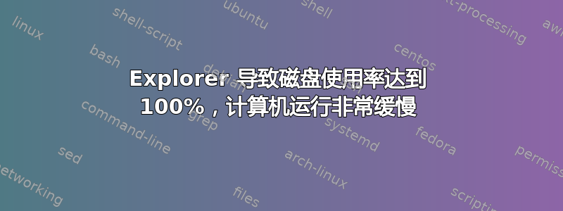 Explorer 导致磁盘使用率达到 100%，计算机运行非常缓慢